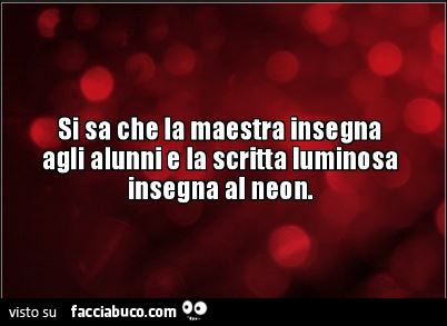 Si sa che la maestra insegna agli alunni e la scritta luminosa insegna al neon
