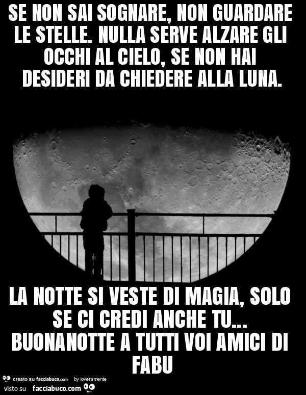 Se non sai sognare, non guardare le stelle. Nulla serve alzare gli occhi al cielo, se non hai desideri da chiedere alla luna. La notte si veste di magia, solo se ci credi anche tu… buonanotte a tutti voi amici di fabu