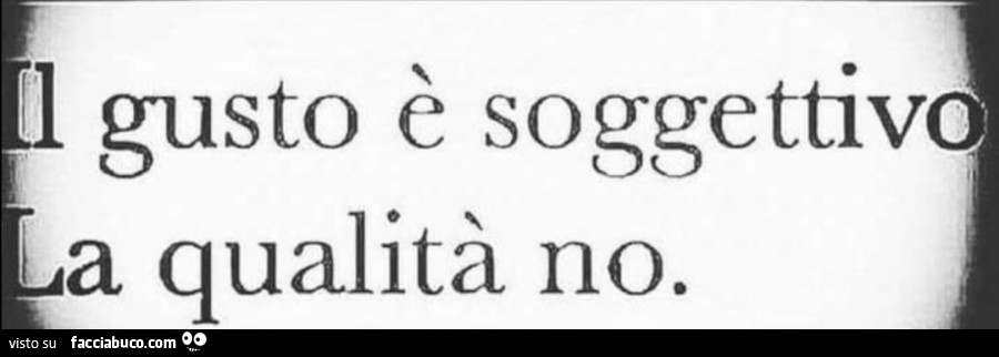 Il gusto è soggettivo la qualità no