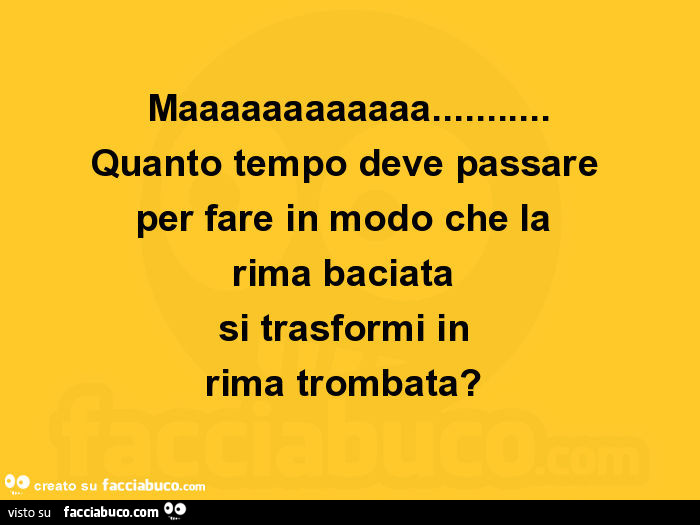 Maaaaaaaaaaaa… quanto tempo deve passare per fare in modo che la rima baciata si trasformi in rima trombata?