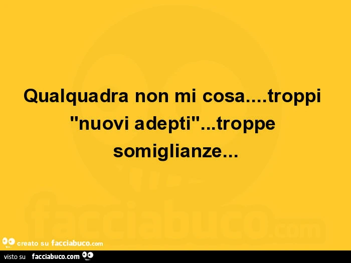 Qualquadra non mi cosa&hellip; troppi "nuovi adepti"&hellip; troppe somiglianze