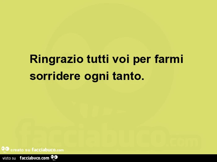 Ringrazio tutti voi per farmi sorridere ogni tanto