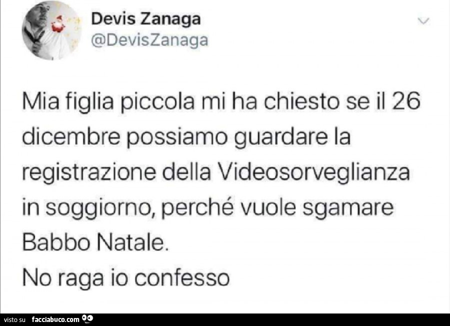 Mia figlia piccola mi ha chiesto se il 26 dicembre possiamo guardare la registrazione della videosorveglianza in soggiorno, perché vuole sgamare babbo natale. No raga io confesso