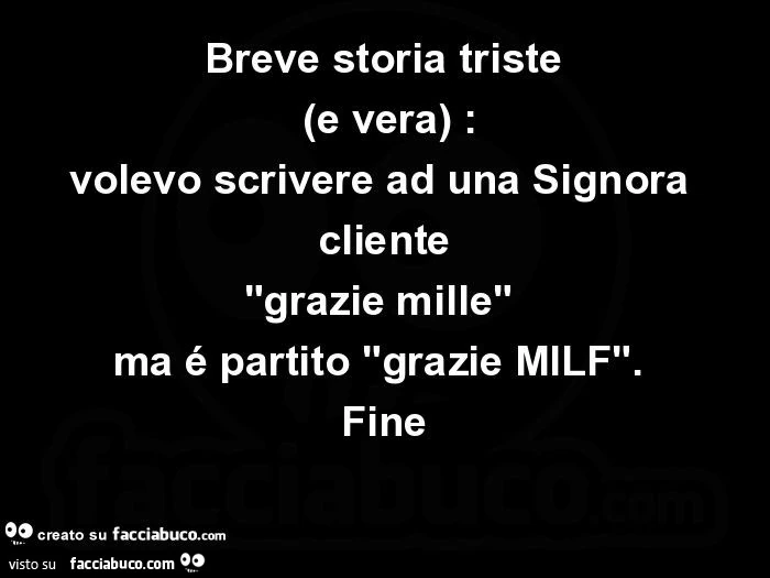 Breve storia triste (e vera): volevo scrivere ad una signora cliente "grazie mille" ma é partito "grazie milf". Fine