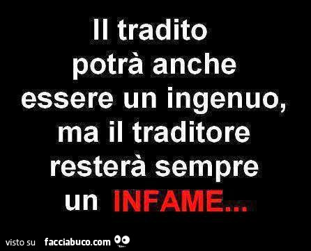 Il tradito potrà anche essere un ingenuo, ma il traditore resterà sempre un infame