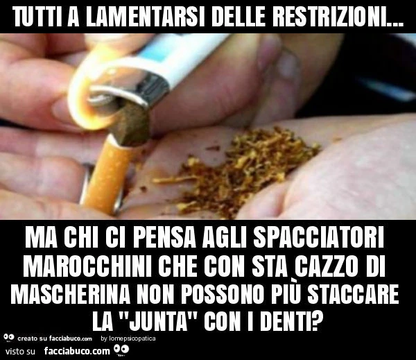 Tutti a lamentarsi delle restrizioni&hellip; ma chi ci pensa agli spacciatori marocchini che con sta cazzo di mascherina non possono più staccare la "junta" con i denti?