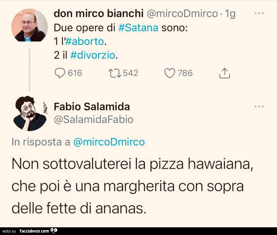 Due opere di satana sono: l'aborto. Il divorzio. Non sottovaluterei la pizza hawaiana, che poi è una margherita con sopra delle fette di ananas