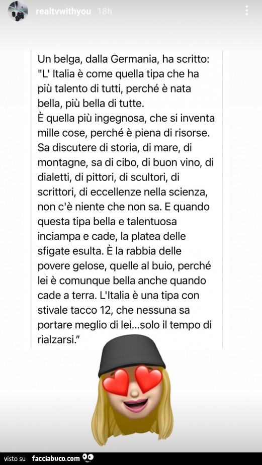 Un belga, dalla germania, ha scritto: l'italia è come quella tipa che ha più talento di tutti, perché è nata bella, più bella di tutte. È Quella più ingegnosa, che si inventa mille cose, perché è piena di risorse. Sa discutere di storia, di mare, di 