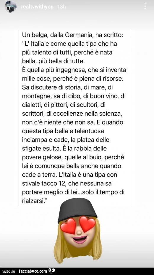 Un belga, dalla germania, ha scritto: l'italia è come quella tipa che ha più talento di tutti, perché è nata bella, più bella di tutte. È Quella più ingegnosa, che si inventa mille cose, perché è piena di risorse. Sa discutere di storia, di mare, di 