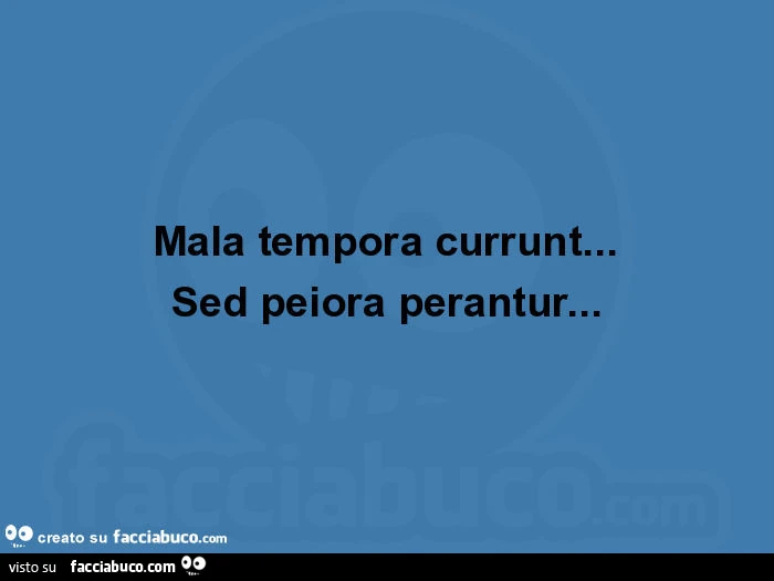 Mala tempora currunt&hellip; sed peiora perantur