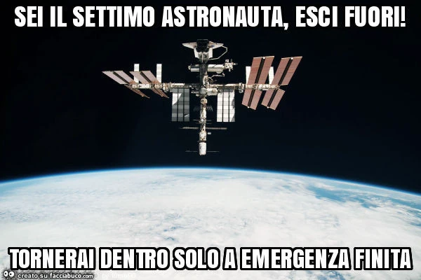 Sei il settimo astronauta, esci fuori! Tornerai dentro solo a emergenza finita
