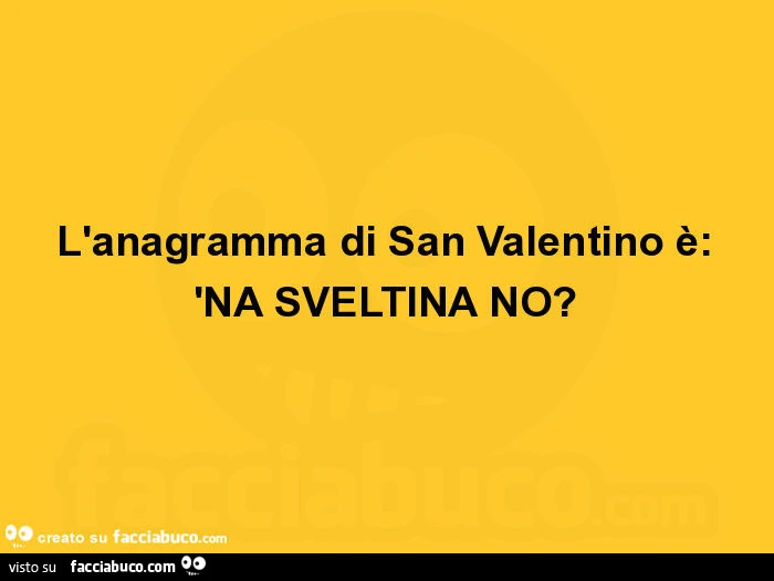 L'anagramma di san valentino è: 'na sveltina no?