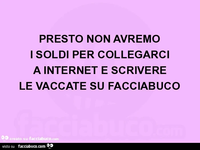 Presto non avremo i soldi per collegarci a internet e scrivere le vaccate su facciabuco