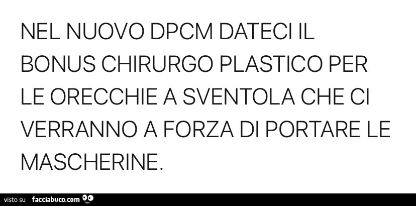 Nel nuovo dpcm dateci il bonus chirurgo plastico per le orecchie a sventola che ci verranno a forza di portare le mascherine