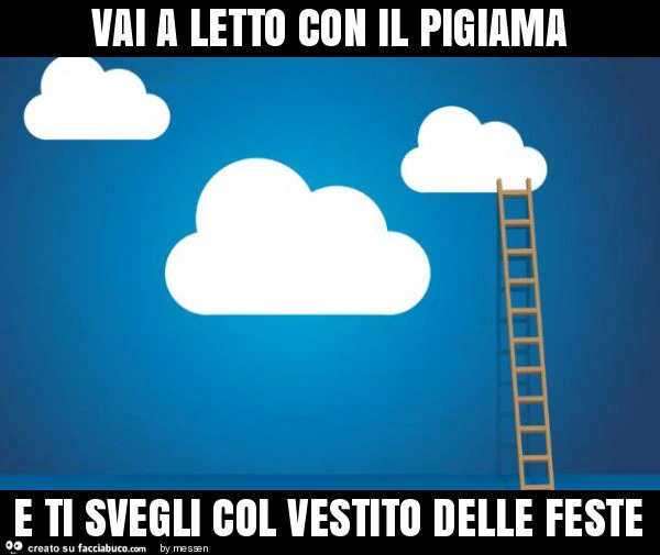 Vai a letto con il pigiama e ti svegli col vestito delle feste