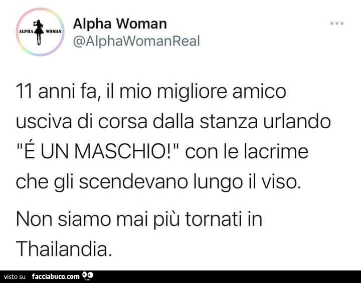 11 anni fa, il mio migliore amico usciva di corsa dalla stanza urlando é un maschio! Con le lacrime che gli scendevano lungo il viso. Non siamo mai più tornati in thailandia