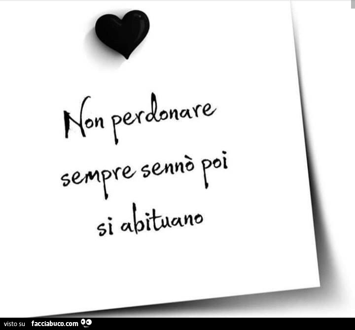 Non perdonare sempre sennò si abituano