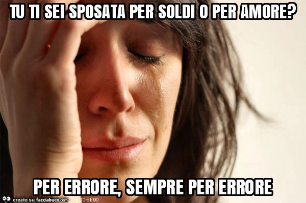 Tu ti sei sposata per soldi o per amore? Per errore, sempre per errore