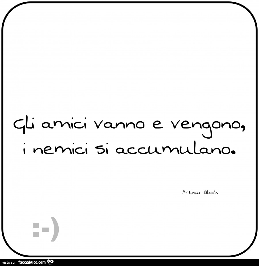 Gli amici vanno e vengono i nemici si accumulano. Arthur Bloch