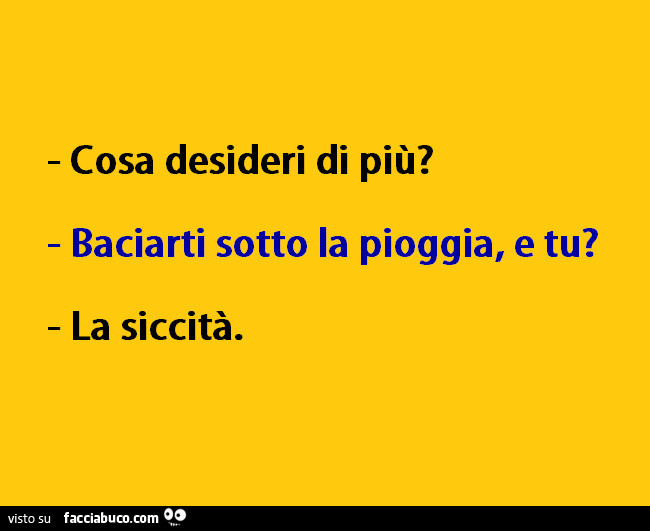 Cosa desideri di più? Baciarti sotto la pioggia, e tu? La siccità