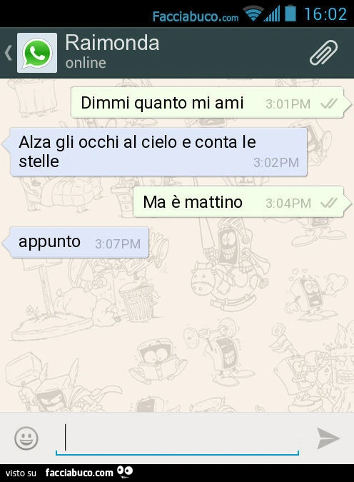 Dimmi quanto mi ami. Alza gli occhi al cielo e conta le stelle. Ma è mattino. Appunto