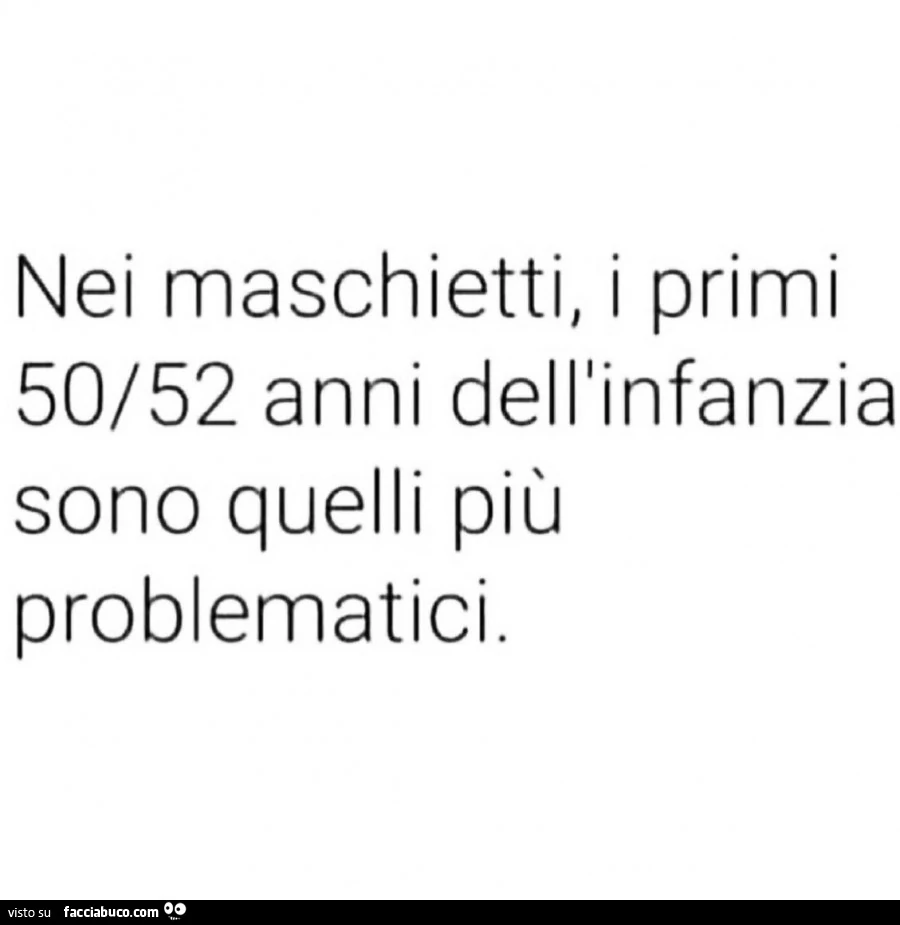 Nei maschietti, i primi 50/52 anni dell'infanzia sono quelli più problematici