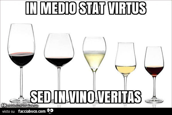 In medio stat virtus sed in vino veritas