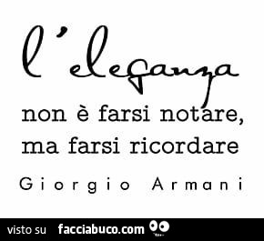 L'eleganza non è farsi notare, ma farsi ricordare. Giorgio Armani
