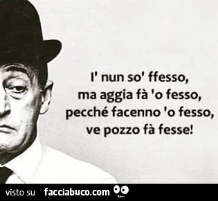I nun sò ffesso, ma aggia fà 'o fesso, pecché facenno 'o fesso, ve pozzo fà fesse