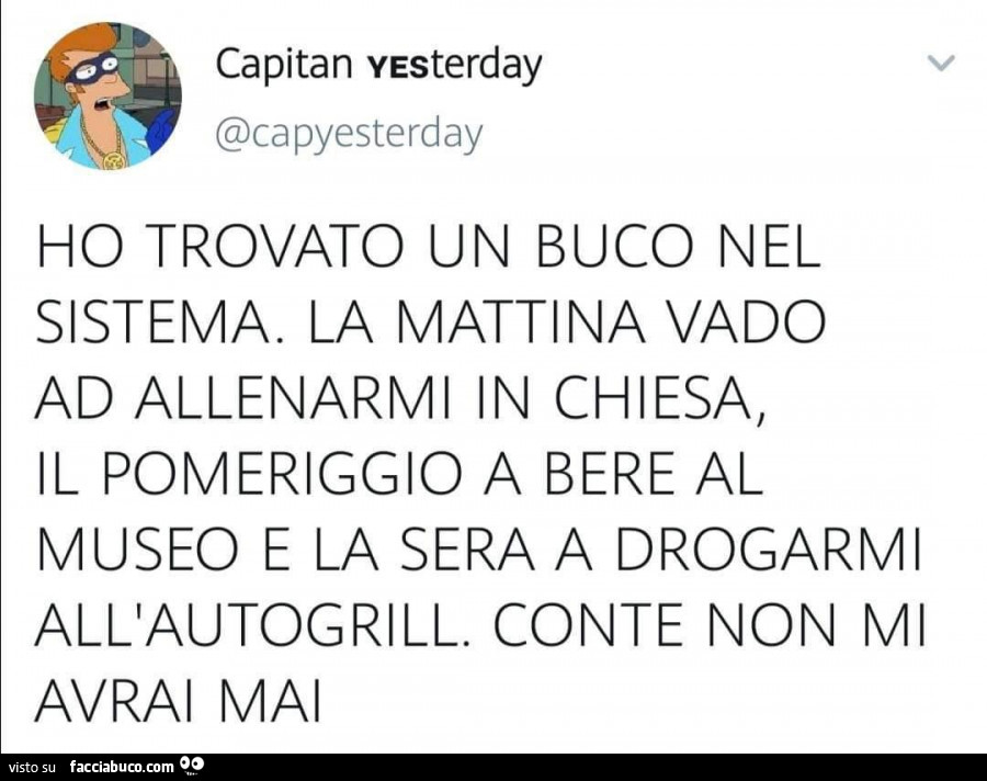 Ho trovato un buco nel sistema. La mattina vado ad allenarmi in chiesa, il pomeriggio a bere al museo e la sera a drogarmi all'autogrill. Conte non mi avrai mai