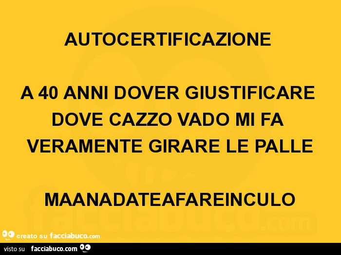 Autocertificazione a 40 anni dover giustificare dove cazzo vado mi fa veramente girare le palle maanadateafareinculo