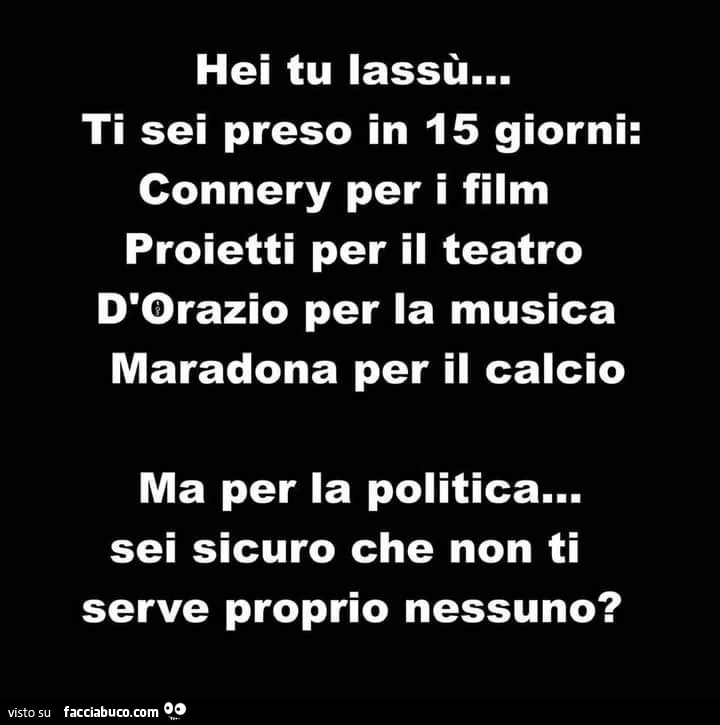Hei tu lassù&hellip; ti sei preso in 15 giorni: connery per i film proietti per il teatro d'orazio per la musica maradona per il calcio ma per la politica&hellip; sei sicuro che non ti serve proprio nessuno?