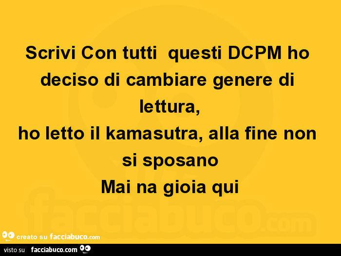 Con tutti questi dcpm ho deciso di cambiare genere di lettura, ho letto il kamasutra, alla fine non si sposano mai na gioia qui