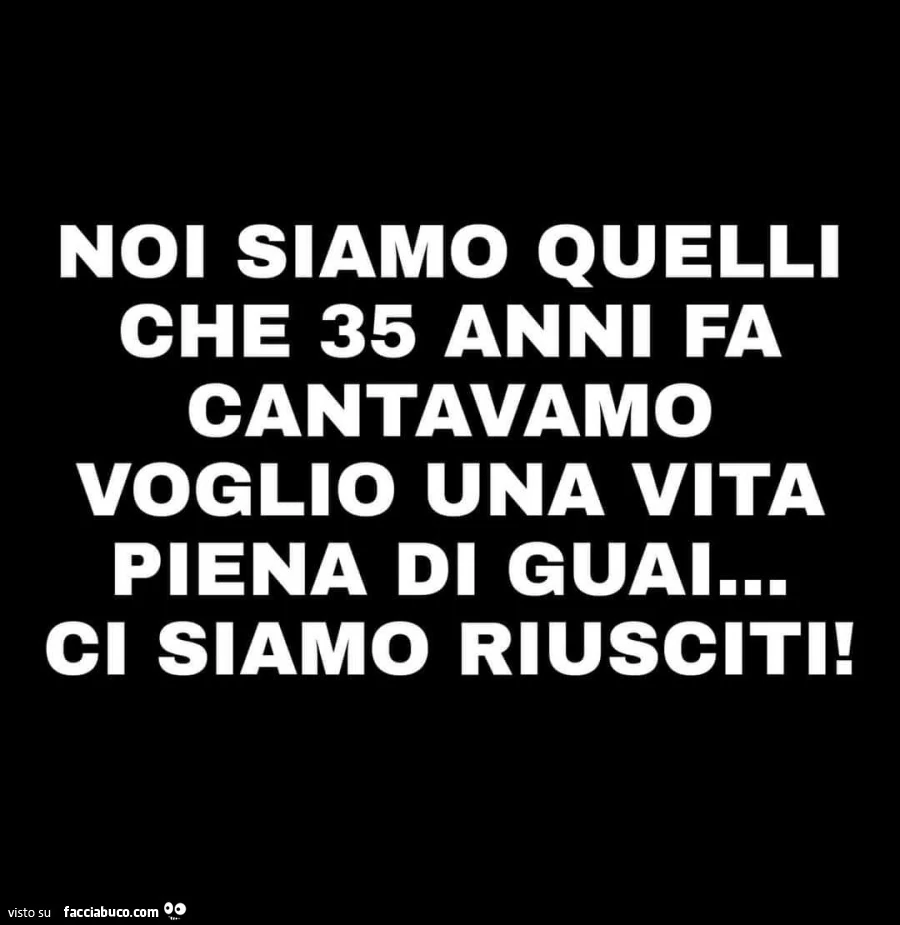 Cantavano voglio una vita piena di guai&hellip; Ci siamo riusciti