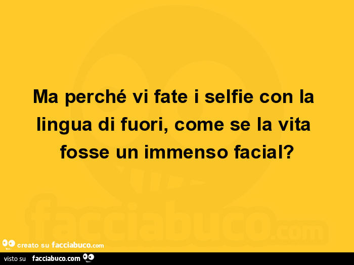 Ma perché vi fate i selfie con la lingua di fuori, come se la vita fosse un immenso facial?