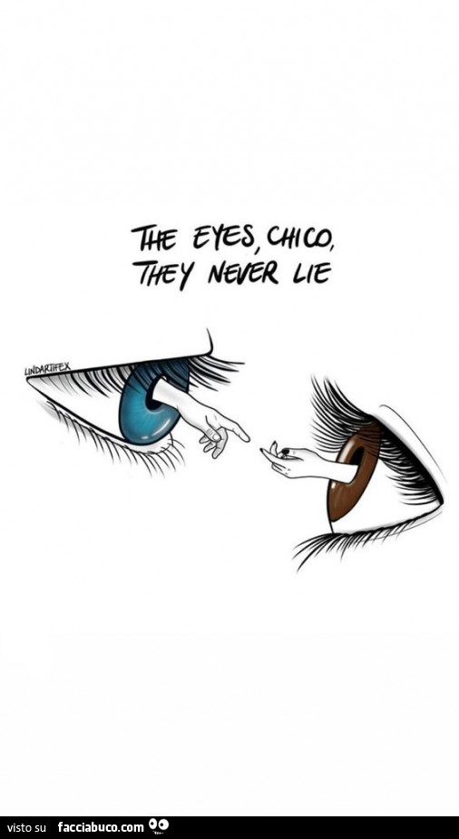 The eyes, chico they never lie