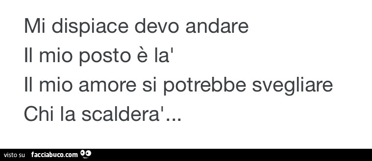 Mi dispiace devo andare il mio posto è là il mio amore si potrebbe svegliare chi la scalderà