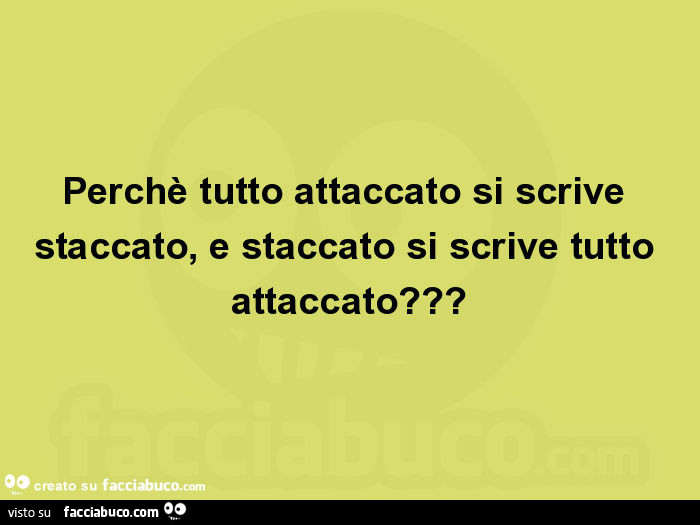Perchè tutto attaccato si scrive staccato, e staccato si scrive tutto attaccato?