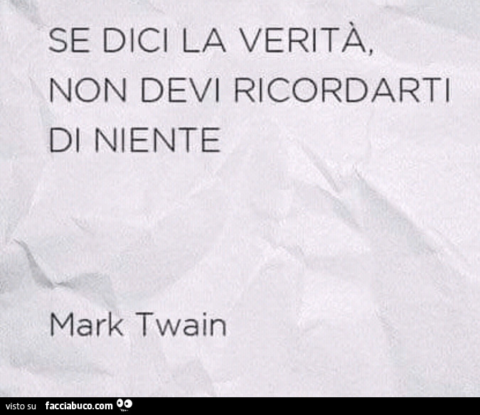 Se dici la verità, non devi ricordarti di niente. Mark twain