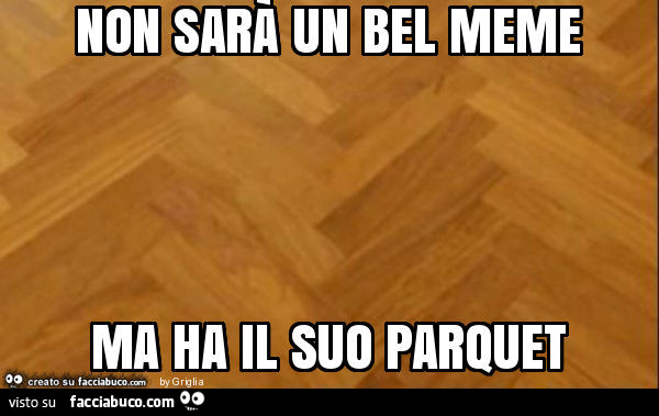 Non sarà un bel meme ma ha il suo parquet
