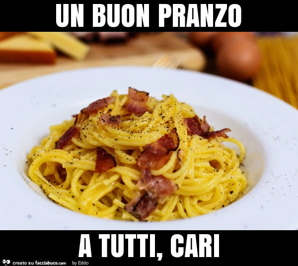 Un buon pranzo a tutti, cari