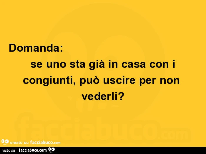 Domanda: se uno sta giร in casa con i congiunti, puรฒ uscire per non vederli?