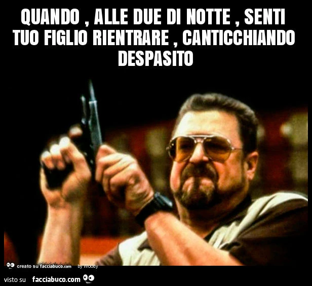 Quando, alle due di notte, senti tuo figlio rientrare, canticchiando despasito