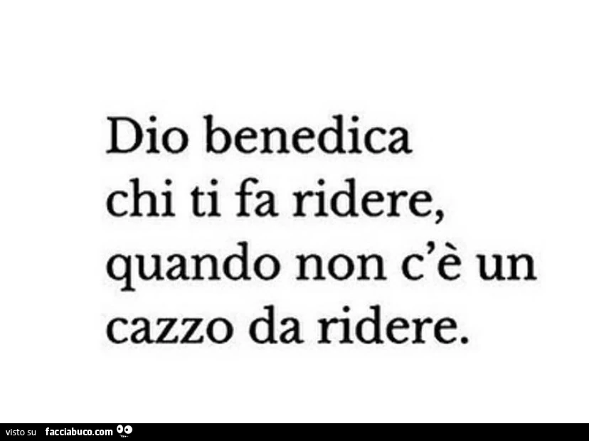 Dio benedica chi ti fa ridere, quando non c'è un cazzo da ridere
