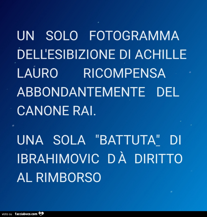 Un solo fotogramma dell'esibizione di achille lauro ricompensa abbondantemente del canone rai. Una sola battuta di ibrahimovic dà diritto al rimborso