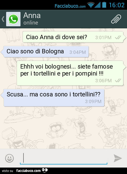Ciao Anna di dove sei? Ciao sono di Bologna. Ehhh voi bolognesi… siete famose per i tortellini e per i pompini! Scusa… ma cosa sono i tortellini?