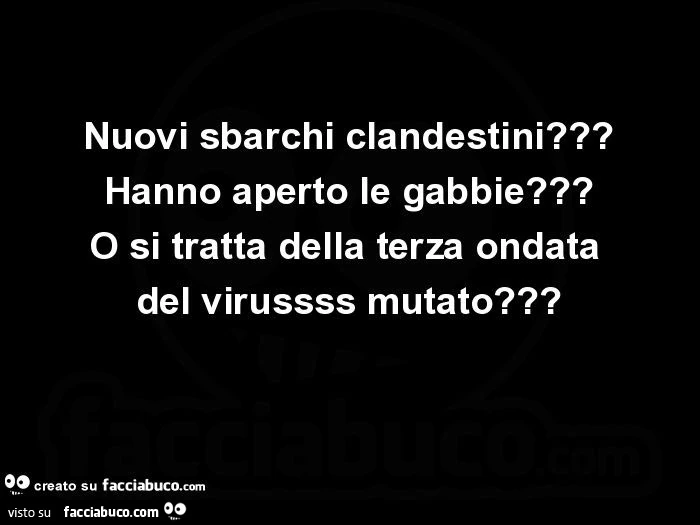 Nuovi sbarchi clandestini? Hanno aperto le gabbie? O si tratta della terza ondata del virussss mutato?