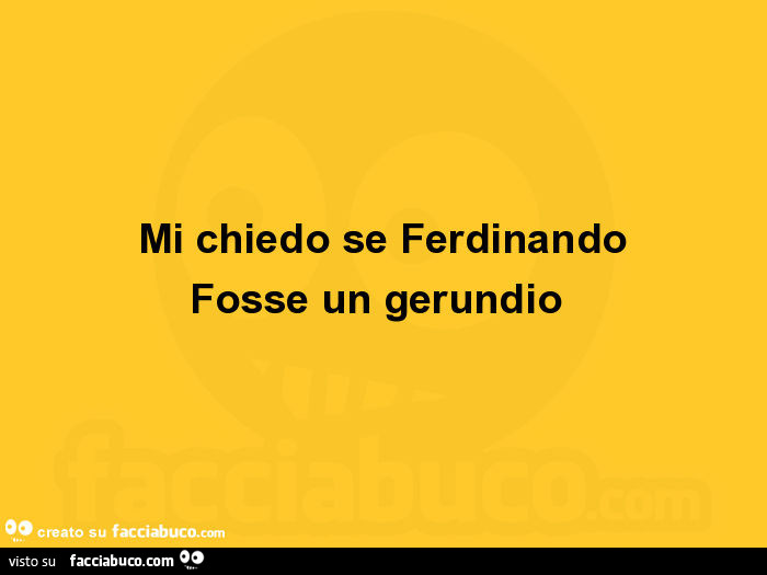 Mi chiedo se ferdinando fosse un gerundio