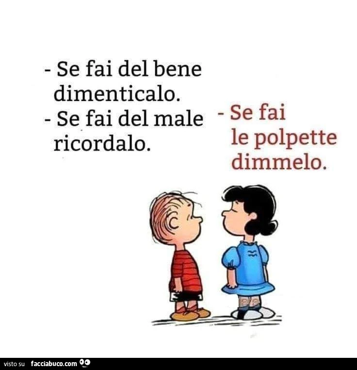 Se fai del bene dimenticalo. Se fai del male ricordalo. Se fai le polpette dimmelo
