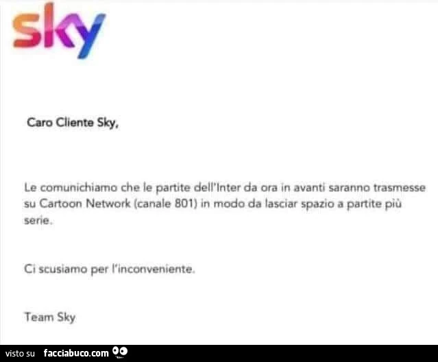 Caro cliente sky le comunichiamo che le partite dell'inter da ora in avanti saranno trasmesse su cartoon network (canale 801) in modo da lasciar spazio a partite più serie. Ci scusiamo per inconveniente